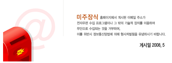 ������� Ȩ���������� �Խõ� �̸��� �ּҰ� ���ڿ��� ���� ���α׷��̳� �� ���� ����� ��ġ�� �̿��Ͽ� �������� �����Ǵ� ���� �ź��ϸ�, �̸� ���ݽ� ������Ÿ����� ���� ����ó������ �����Ͻñ� �ٶ��ϴ�. �Խ��� 2008�� 5��